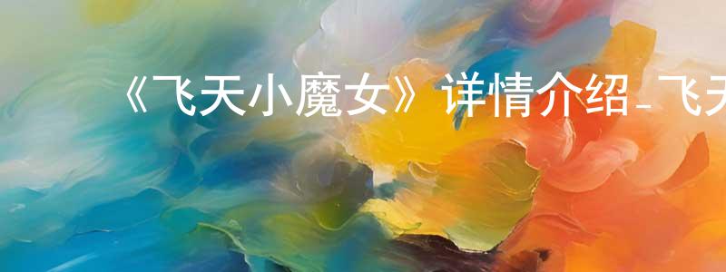 曹济平的动漫综艺大全,《飞天小魔女》详情介绍_飞天小魔女HD国语在线观看_飞天小魔女迅雷下载_动漫剧场
